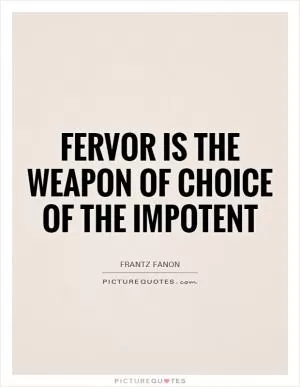 Fervor is the weapon of choice of the impotent Picture Quote #1