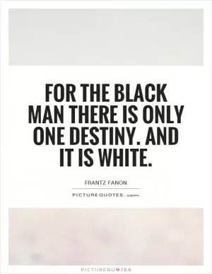 For the black man there is only one destiny. And it is white Picture Quote #1