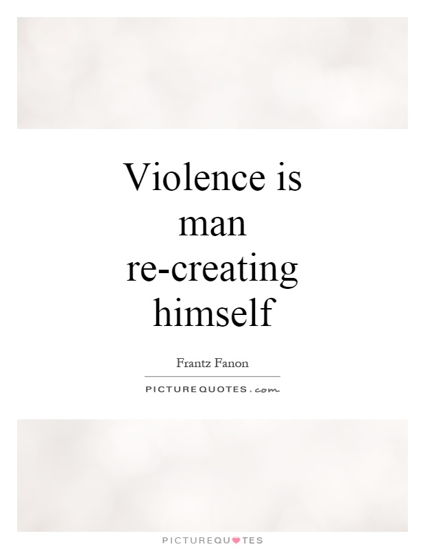 Violence is man re-creating himself Picture Quote #1