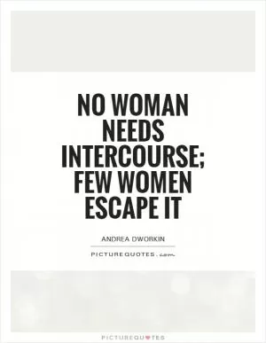 No woman needs intercourse; few women escape it Picture Quote #1