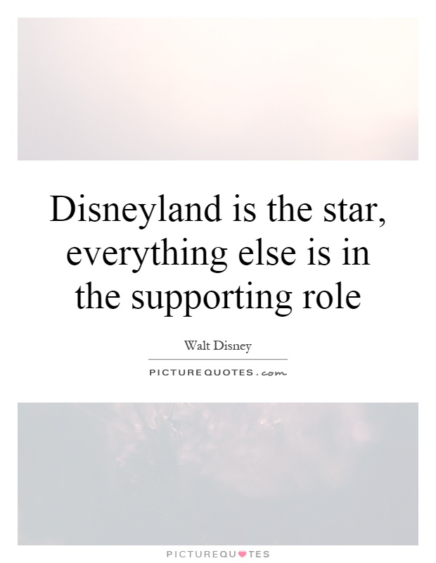 Disneyland is the star, everything else is in the supporting role Picture Quote #1