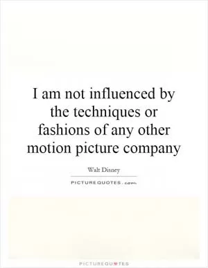 I am not influenced by the techniques or fashions of any other motion picture company Picture Quote #1