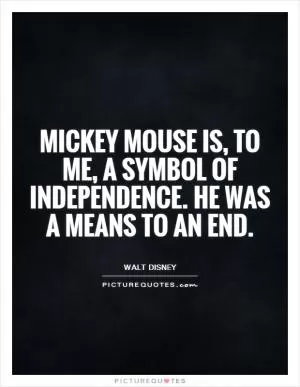 Mickey Mouse is, to me, a symbol of independence. He was a means to an end Picture Quote #1