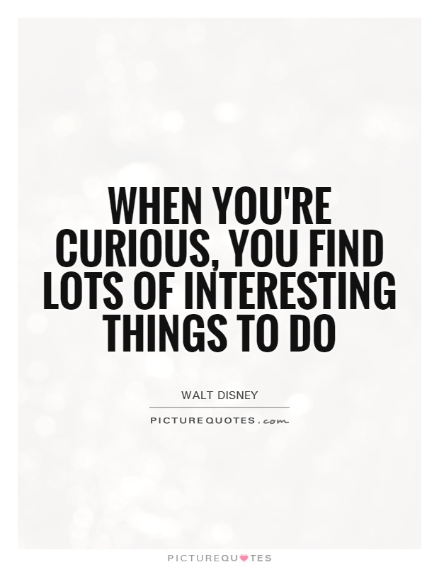 When you're curious, you find lots of interesting things to do Picture Quote #1
