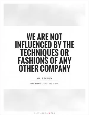 We are not influenced by the techniques or fashions of any other company Picture Quote #1