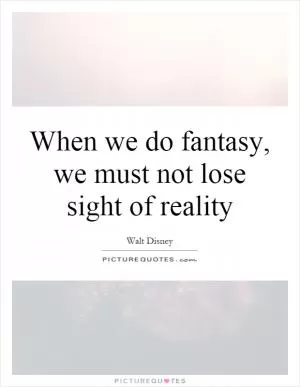 When we do fantasy, we must not lose sight of reality Picture Quote #1