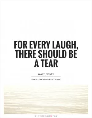For every laugh, there should be a tear Picture Quote #1