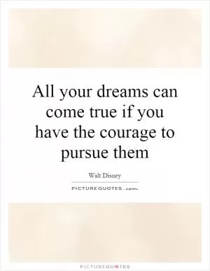 All your dreams can come true if you have the courage to pursue them Picture Quote #1