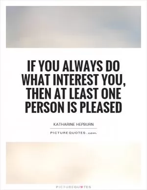 If you always do what interest you, then at least one person is pleased Picture Quote #1