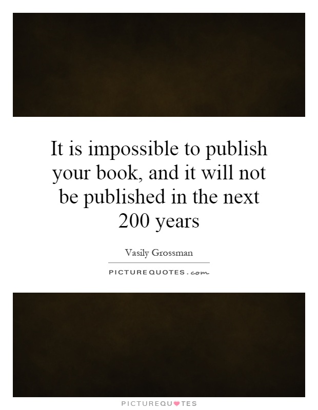 It is impossible to publish your book, and it will not be published in the next 200 years Picture Quote #1