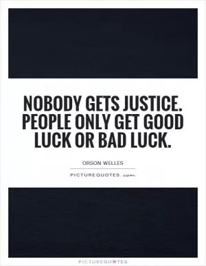 Nobody gets justice. People only get good luck or bad luck Picture Quote #1