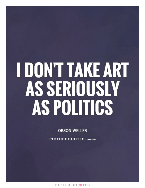 I don't take art as seriously as politics Picture Quote #1
