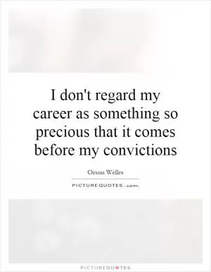 I don't regard my career as something so precious that it comes before my convictions Picture Quote #1