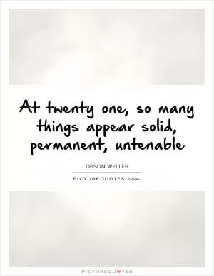 At twenty one, so many things appear solid, permanent, untenable Picture Quote #1