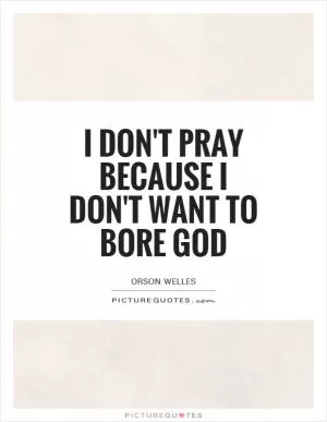 I don't pray because I don't want to bore God Picture Quote #1