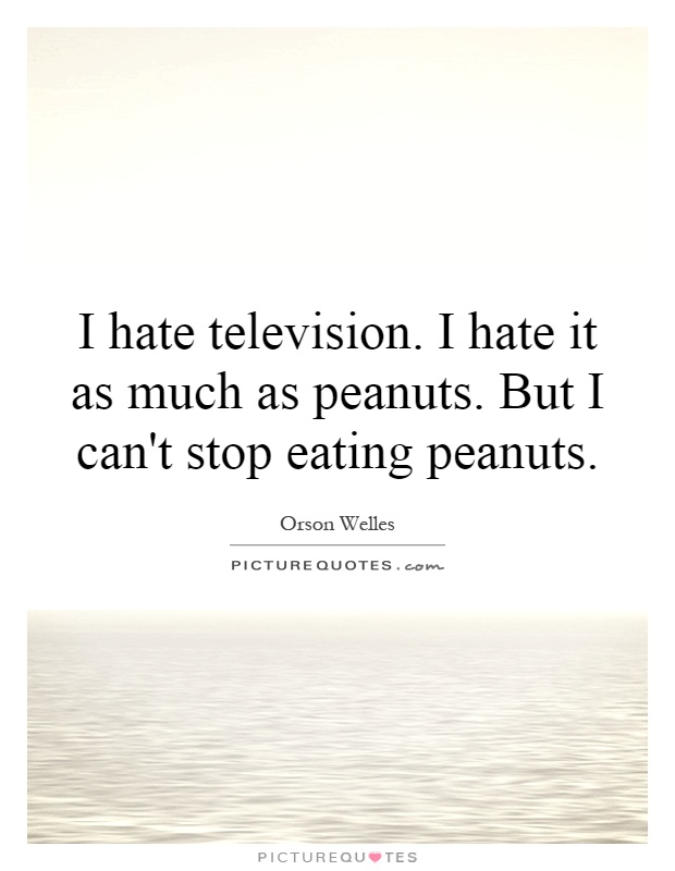 I hate television. I hate it as much as peanuts. But I can't stop eating peanuts Picture Quote #1