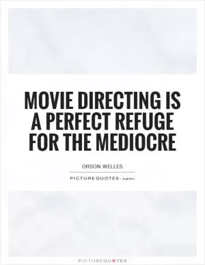 Movie directing is a perfect refuge for the mediocre Picture Quote #1