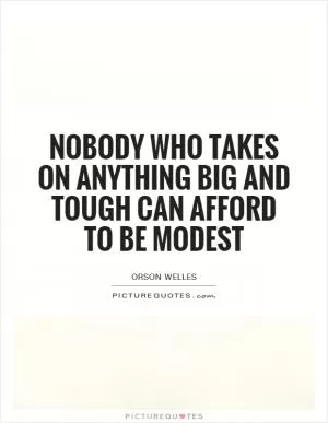 Nobody who takes on anything big and tough can afford to be modest Picture Quote #1