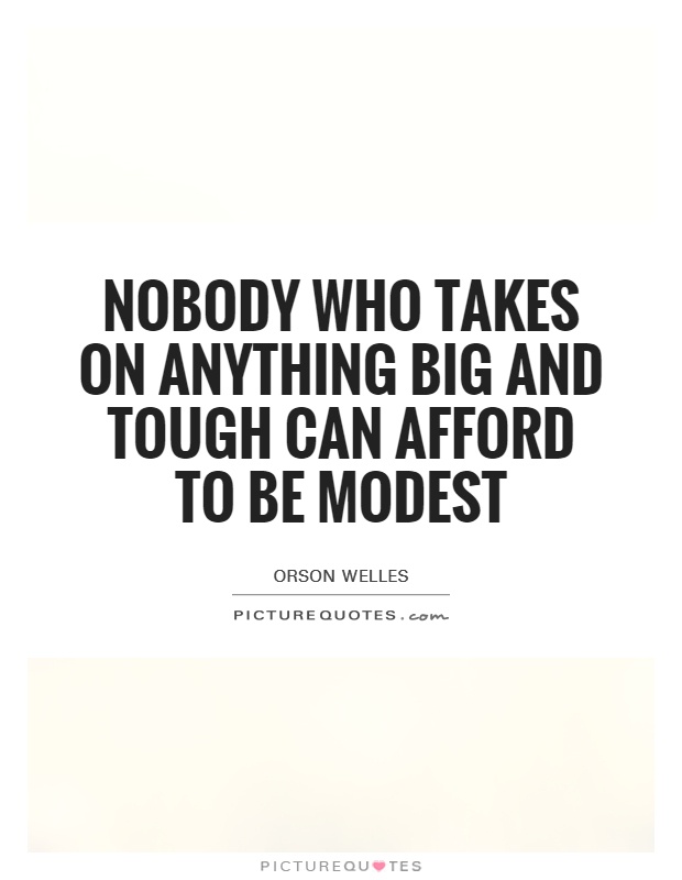 Nobody who takes on anything big and tough can afford to be modest Picture Quote #1