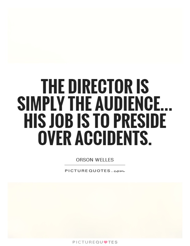The director is simply the audience... His job is to preside over accidents Picture Quote #1