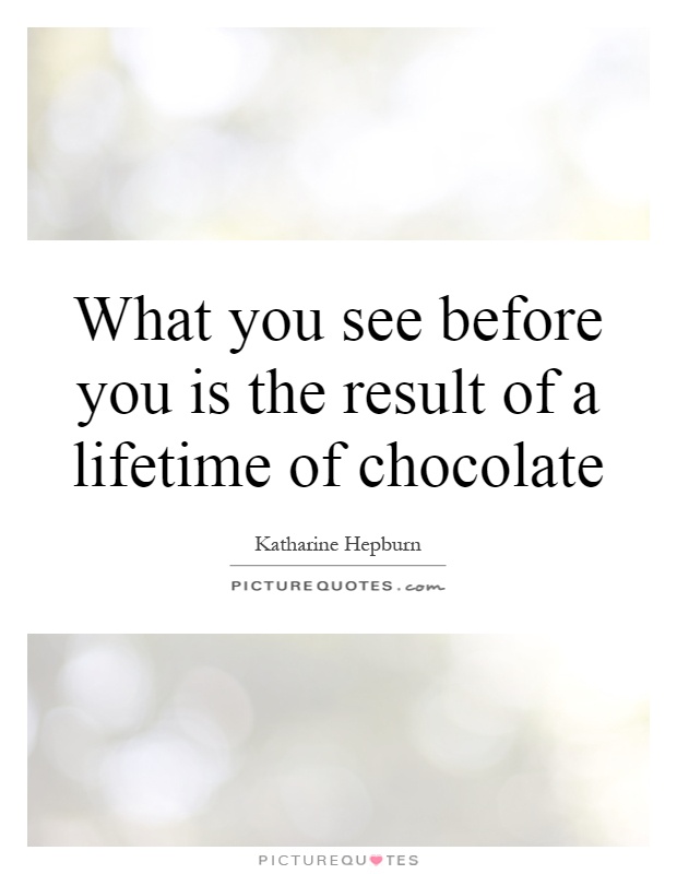 What you see before you is the result of a lifetime of chocolate Picture Quote #1