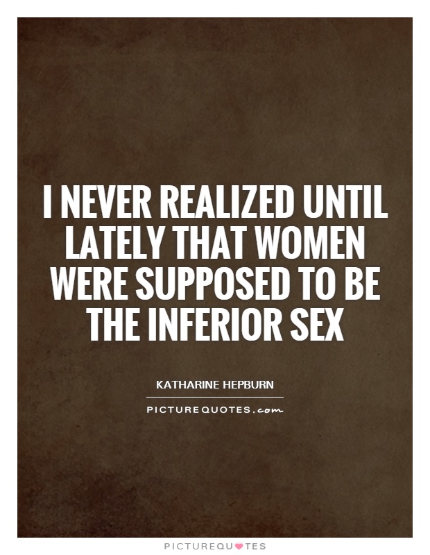 I never realized until lately that women were supposed to be the inferior sex Picture Quote #1