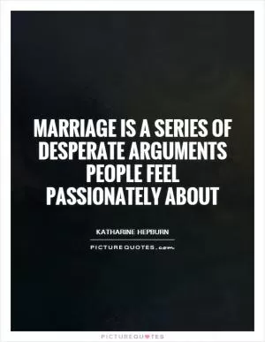 Marriage is a series of desperate arguments people feel passionately about Picture Quote #1
