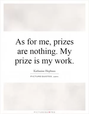 As for me, prizes are nothing. My prize is my work Picture Quote #1