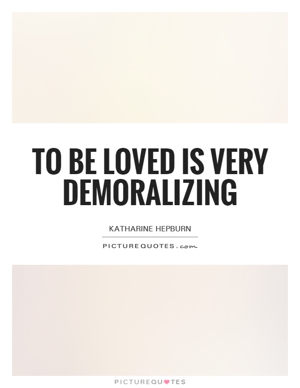 To be loved is very demoralizing Picture Quote #1