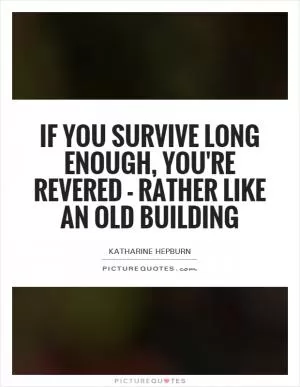 If you survive long enough, you're revered - rather like an old building Picture Quote #1