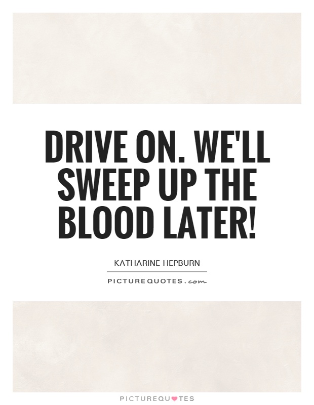 Drive on. We'll sweep up the blood later! Picture Quote #1