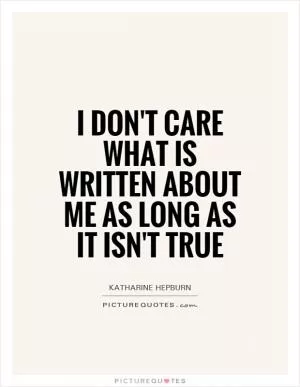 I don't care what is written about me as long as it isn't true Picture Quote #1