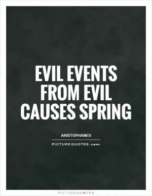 Evil events from evil causes spring Picture Quote #1