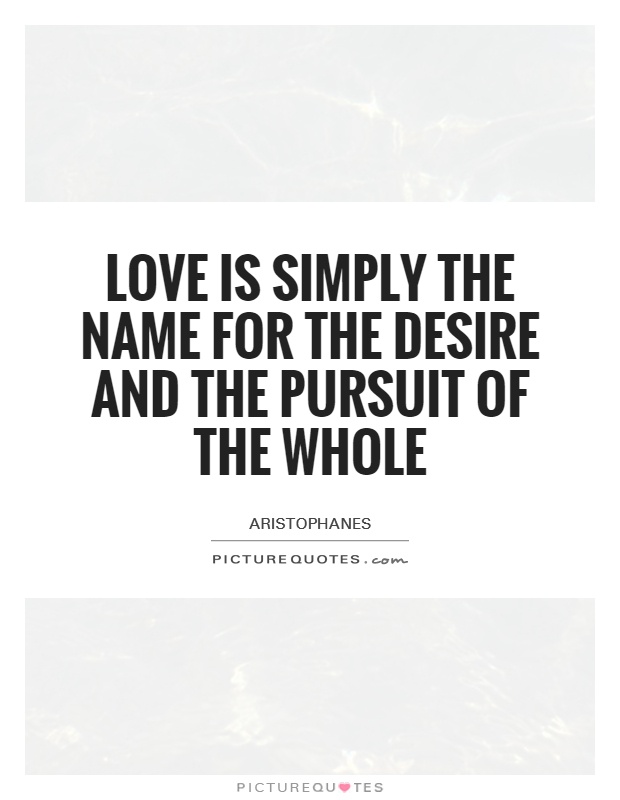 Love is simply the name for the desire and the pursuit of the whole Picture Quote #1