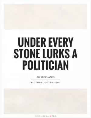Under every stone lurks a politician Picture Quote #1