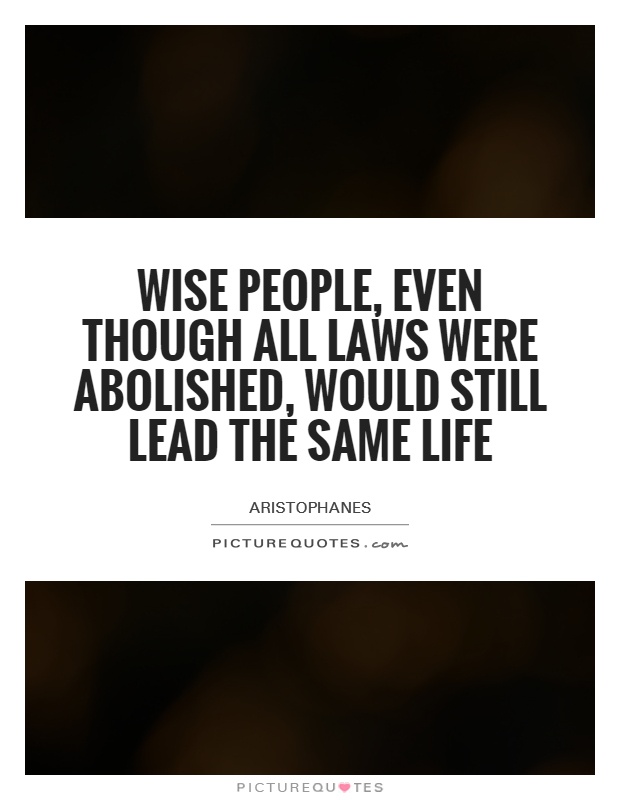 Wise people, even though all laws were abolished, would still lead the same life Picture Quote #1
