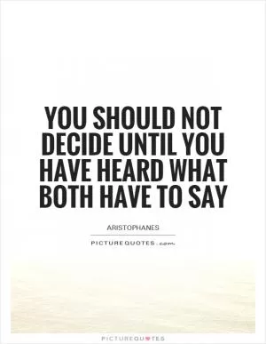 You should not decide until you have heard what both have to say Picture Quote #1