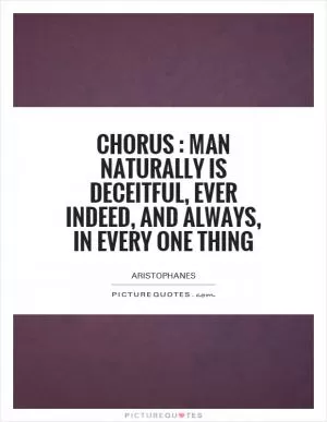 Chorus : Man naturally is deceitful, ever indeed, and always, in every one thing Picture Quote #1