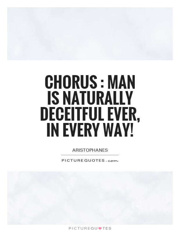 Chorus : Man is naturally deceitful ever, in every way! Picture Quote #1