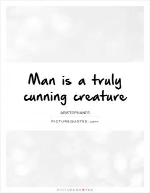 Man is a truly cunning creature Picture Quote #1