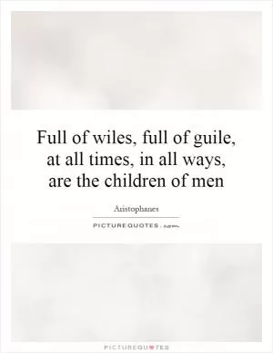 Full of wiles, full of guile, at all times, in all ways, are the children of men Picture Quote #1