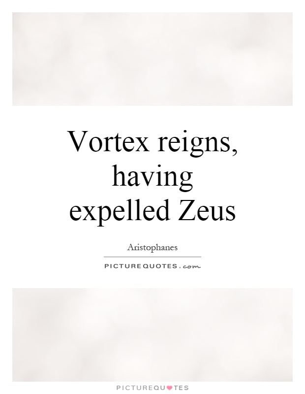 Vortex reigns, having expelled Zeus Picture Quote #1