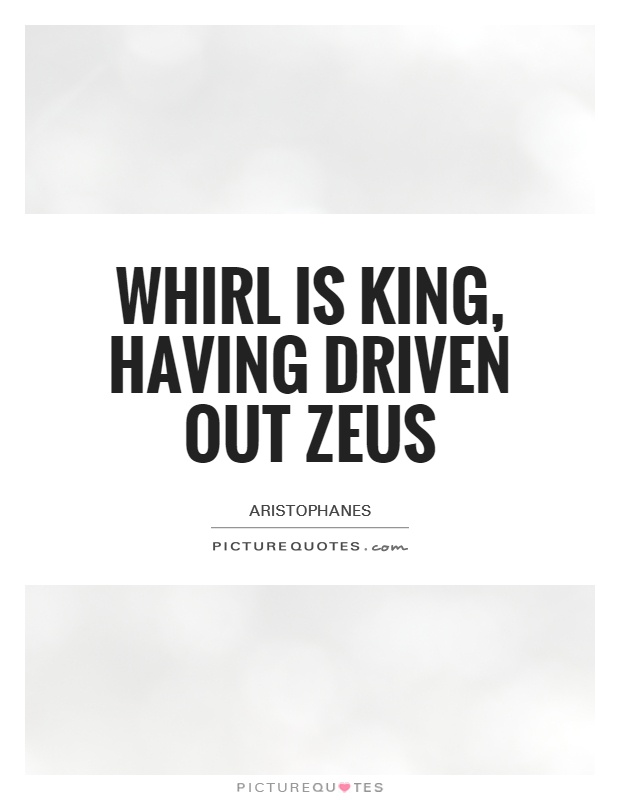 Whirl is King, having driven out Zeus Picture Quote #1