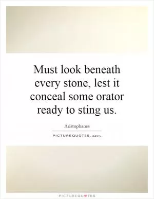 Must look beneath every stone, lest it conceal some orator ready to sting us Picture Quote #1