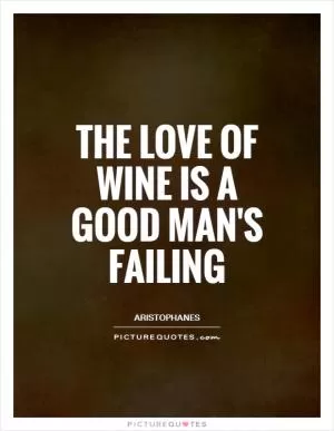 The love of wine is a good man's failing Picture Quote #1