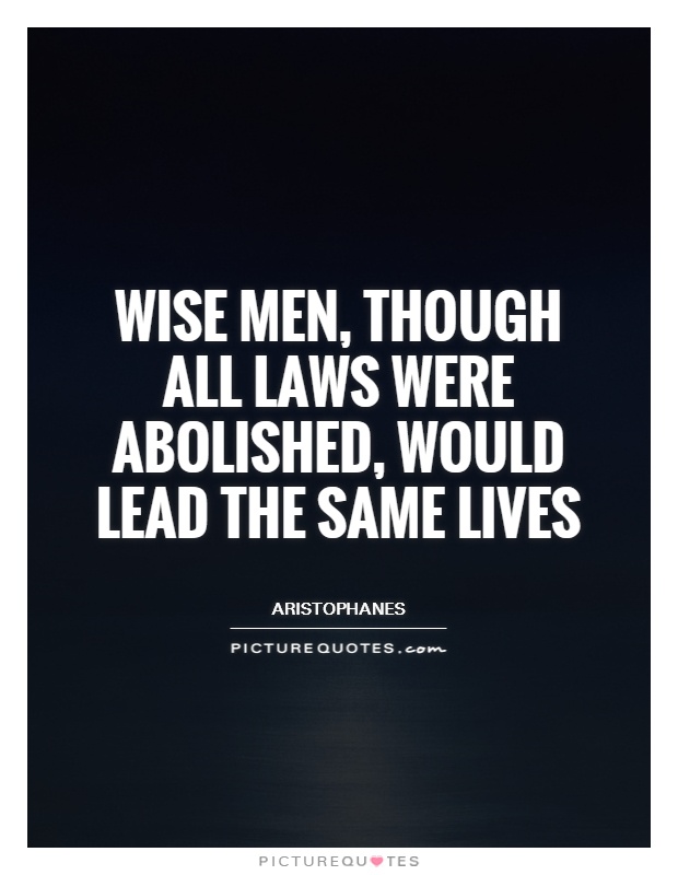 Wise men, though all laws were abolished, would lead the same lives Picture Quote #1