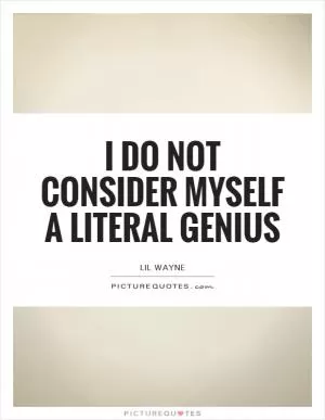 I do not consider myself a literal genius Picture Quote #1
