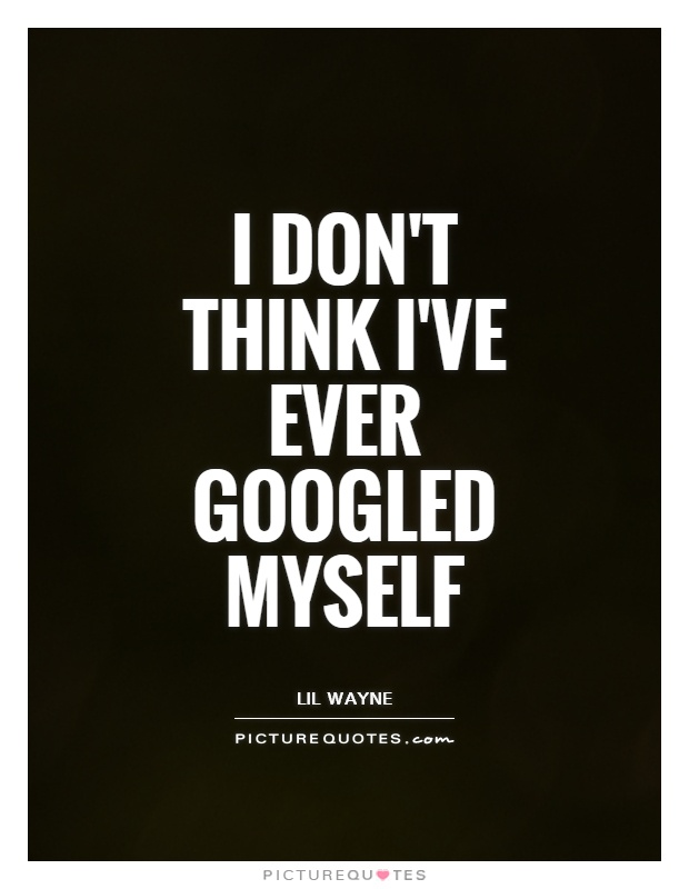 I don't think I've ever googled myself Picture Quote #1
