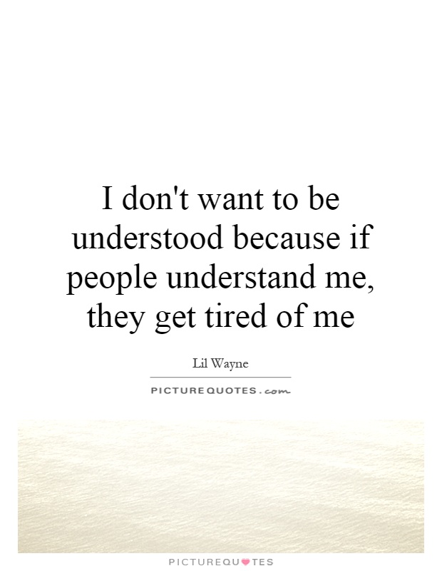 I don't want to be understood because if people understand me, they get tired of me Picture Quote #1