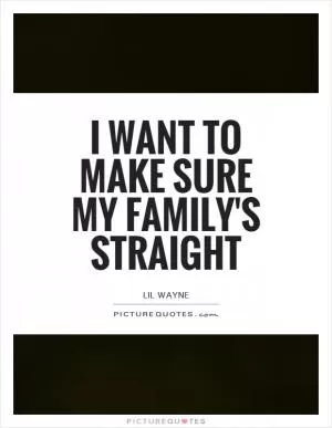 I want to make sure my family's straight Picture Quote #1